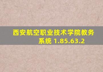 西安航空职业技术学院教务系统 1.85.63.2